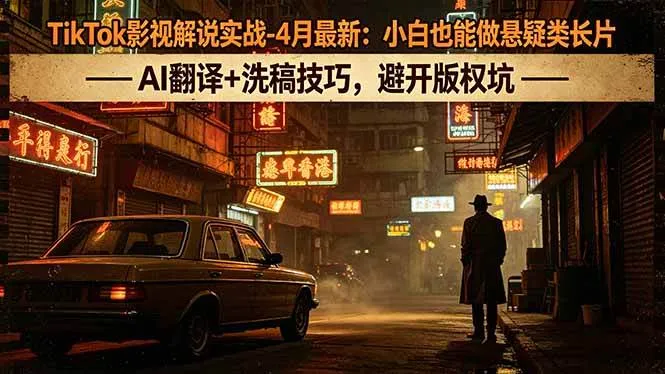 （18277期）TikTok影视解说实战-4月最新：小白也能做悬疑类长片，AI翻译+洗稿技巧，避开版权坑-梦帆创业网