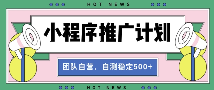 【小程序推广计划】全自动裂变，自测收益稳定在5张-梦帆创业网