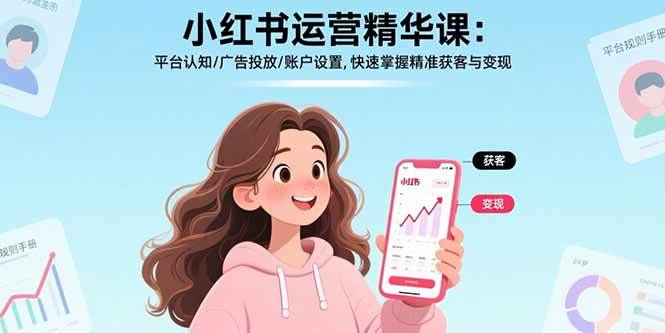 （15795期）小红书运营精华课：平台认知/广告投放/账户设置,快速掌握精准获客与变现-梦帆创业网