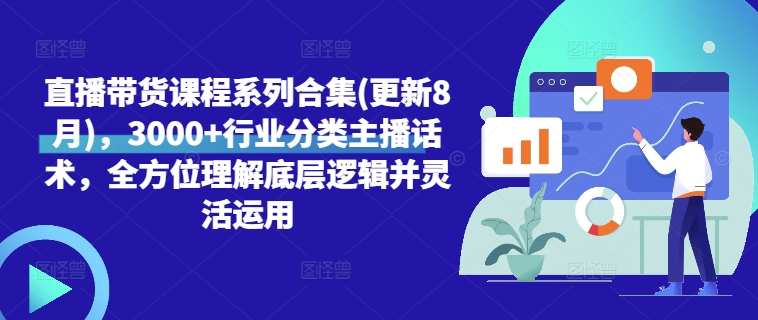 直播带货课程系列合集(更新8月)，3000+行业分类主播话术，全方位理解底层逻辑并灵活运用-梦帆创业网
