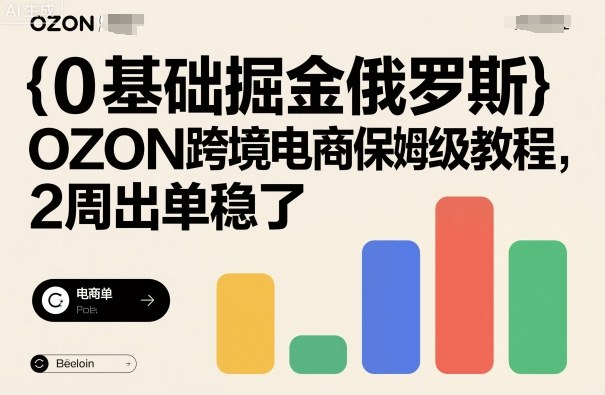 0基础掘金俄罗斯，OZON跨境电商保姆级教程，2周出单稳了-梦帆创业网