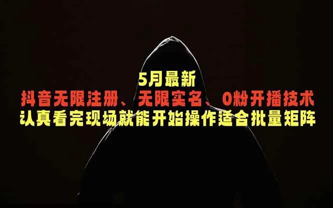 （18735期）5月最新抖音无限注册、无限实名、0粉开播技术，认真看完现场就能开始操作，适合批量矩阵-梦帆创业网