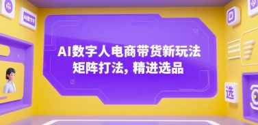 AI数字人电商带货新玩法，矩阵打法，精进选品-梦帆创业网