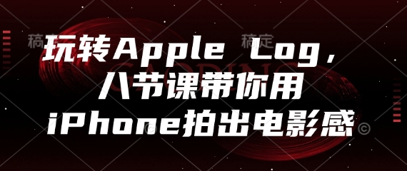 玩转Apple Log，八节课带你用iPhone拍出电影感-梦帆创业网
