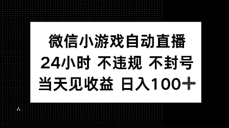 微信小游戏自动直播，24小时直播不违规 不封号，当天见收益 日入100+-梦帆创业网