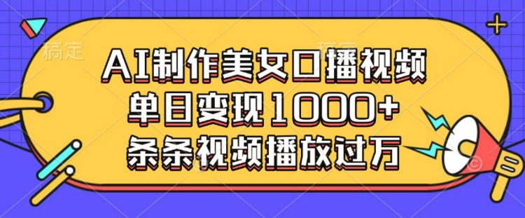 AI制作美女口播视频，单日变现多张，条条视频播放过万-梦帆创业网