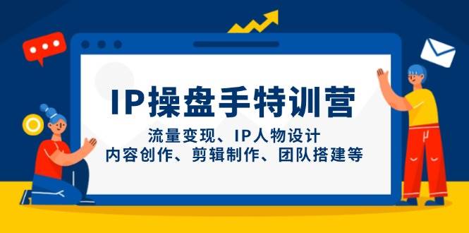 IP流量操盘手线上训练营，流量变现、IP人物设计、内容创作、剪辑、团队搭建等(更新)-梦帆创业网