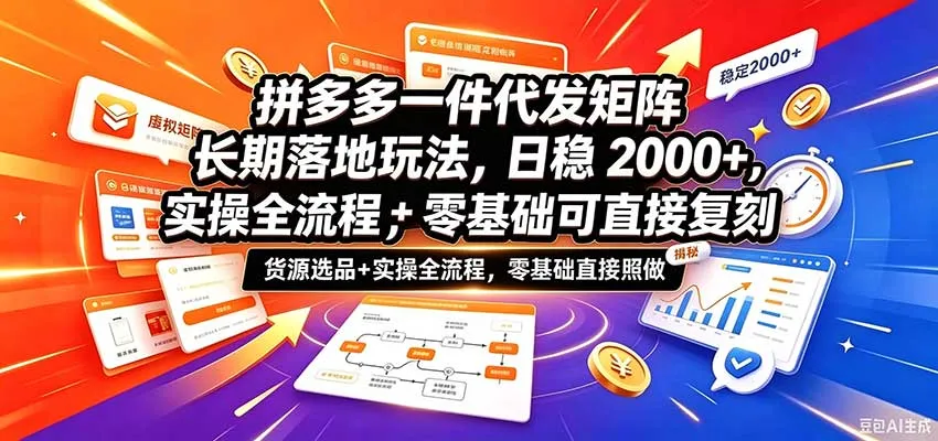 拼多多一件代发矩阵长期落地玩法，日稳2000+，选品货源+实操全流程，零基础可直接复刻-梦帆创业网