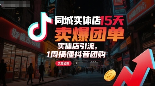 同城实体店15天卖爆团单，实体店引流，1周搞懂抖音团购-梦帆创业网