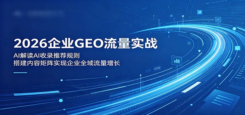 2026企业GEO流量实战：解读AI收录推荐规则，搭建内容矩阵实现企业全域流量增长-梦帆创业网