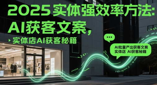 2025实体强效率方法：AI批量产出获客文案，实体店AI获客秘籍-梦帆创业网