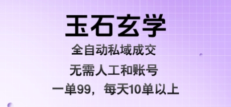 玉石玄学全自动私域成交，一单99每天十单以上，无需人工和矩阵账号，蓝海项目直接干【揭秘】-梦帆创业网