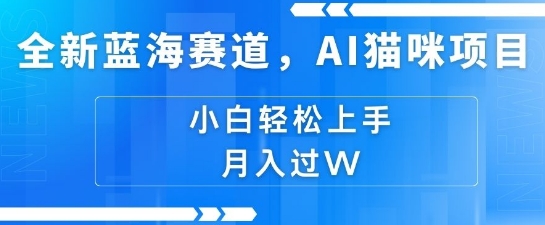 全新蓝海赛道，AI猫咪项目，几分钟一个视频，轻松简单，小白也能做，月入过万，可矩阵操作-梦帆创业网