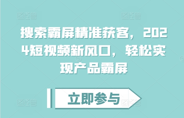 搜索霸屏精准获客，2024短视频新风口，轻松实现产品霸屏-梦帆创业网