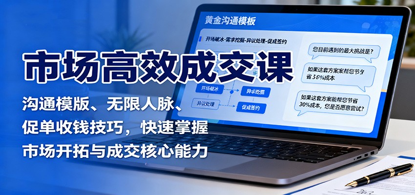 市场高效成交课：沟通模版、无限人脉、促单收钱技巧，快速掌握市场开拓与成交核心能力-梦帆创业网