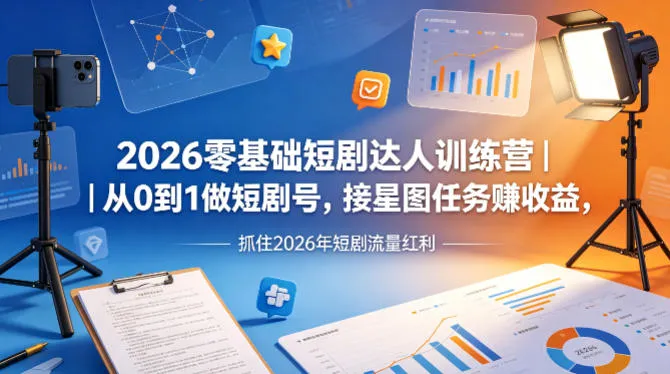 2026零基础短剧达人训练营｜从0到1做短剧号，接星图任务賺收益，抓住2026年短剧流量红利-梦帆创业网
