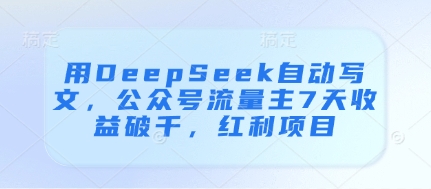 用DeepSeek自动写文，公众号流量主7天收益破千，红利项目-梦帆创业网