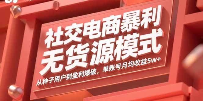 （15951期）社交电商暴利无货源模式：从种子用户到盈利爆破，单账号月均收益5w+-梦帆创业网