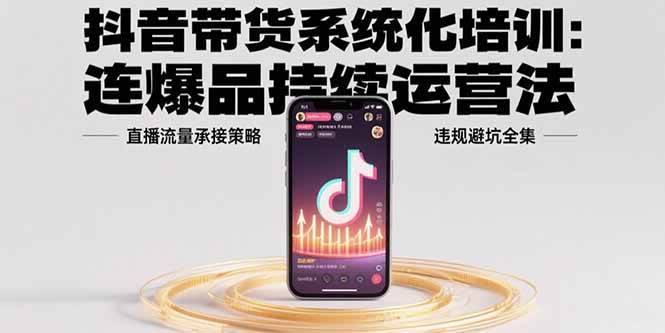 （15568期）抖音带货系统化培训：连爆品持续运营法，直播流量承接策略，违规避坑全集-梦帆创业网