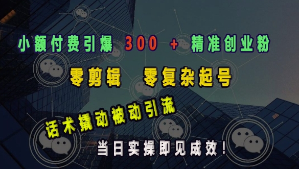 小额付费引爆 300 + 精准创业粉，零剪辑、零复杂起号，话术撬动被动引流，当日实操即见成效-梦帆创业网