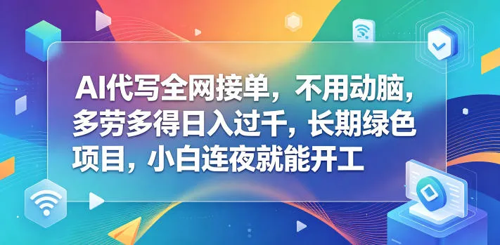 AI代写全网接单，不用动脑，多劳多得日入过千，长期绿色项目，小白连夜就能开工【揭秘】-梦帆创业网