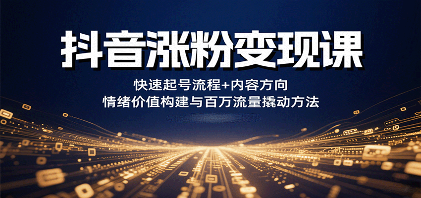 抖音涨粉变现课，快速起号流程+内容方向+情绪价值构建与百万流量撬动方法-梦帆创业网