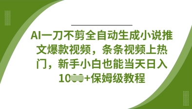 AI一刀不剪全自动生成小说推文爆款视频，条条视频上热门，新手小白也能当天日入数张-梦帆创业网