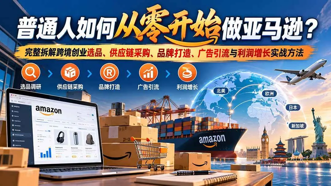 （20953期）普通人如何从零开始做亚马逊？完整拆解跨境创业选品、供应链采购、品牌打造、广告引流与利润增长实战方法-梦帆创业网
