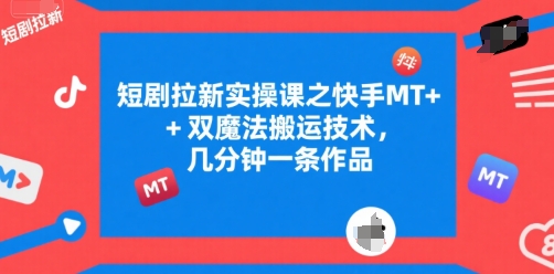 短剧拉新实操课之快手MT+双魔法搬运技术，几分钟一条作品-梦帆创业网