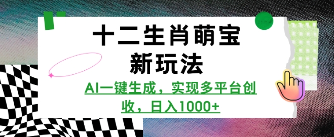 十二生肖萌宝新玩法，AI一键生成，实现多平台创收，日入多张-梦帆创业网