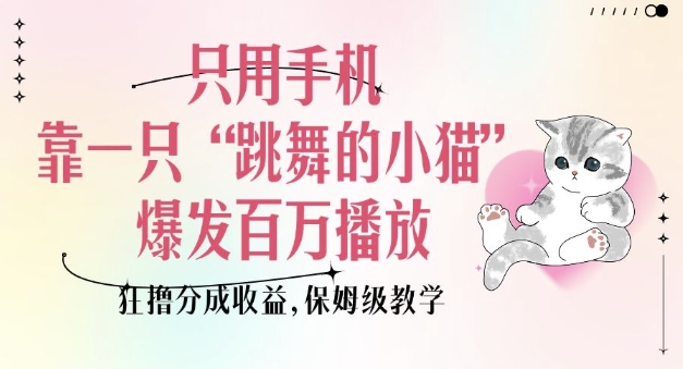只用手机靠一只“跳舞的小猫”爆发百万播放，狂撸分成收益，保姆级教学-梦帆创业网