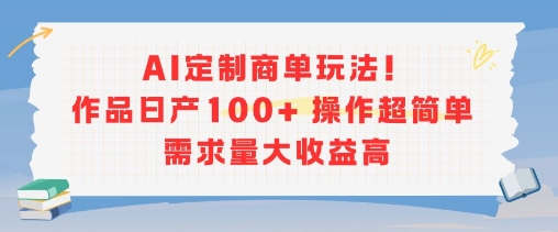 AI定制商单玩法，作品日产100+操作超简单，需求量大收益高-梦帆创业网