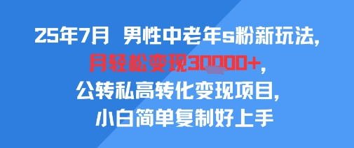 25年7月男性中老年s粉新玩法，月轻松变现3W+，公转私高转化变现项目，小白简单复制好上手-梦帆创业网