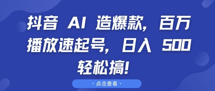 抖音 AI 造爆款，百万播放速起号，日入5张 轻松搞【揭秘】-梦帆创业网