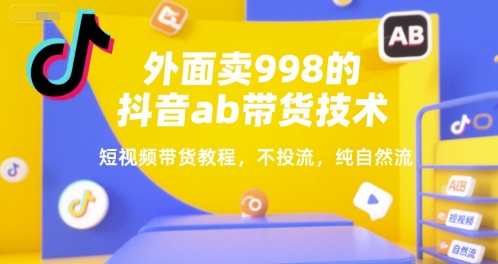 外面卖998的抖音ab带货技术，短视频带货教程，不投流，纯自然流-梦帆创业网