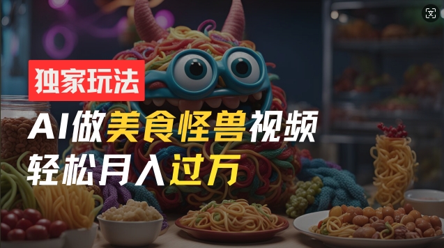 零门槛操作，AI美食怪兽短视频玩法，月入过万新手也能做【揭秘】-梦帆创业网