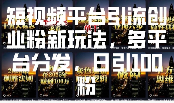 短视频平台引流创业粉新玩法，多平台分发，日引100粉-梦帆创业网
