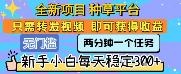 全新项目 种草平台 只需要转发任务视频 即可获得收益 新手小白每天稳定3张+【揭秘】-梦帆创业网