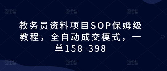 教务员资料项目SOP保姆级教程，全自动成交模式，一单158-398-梦帆创业网