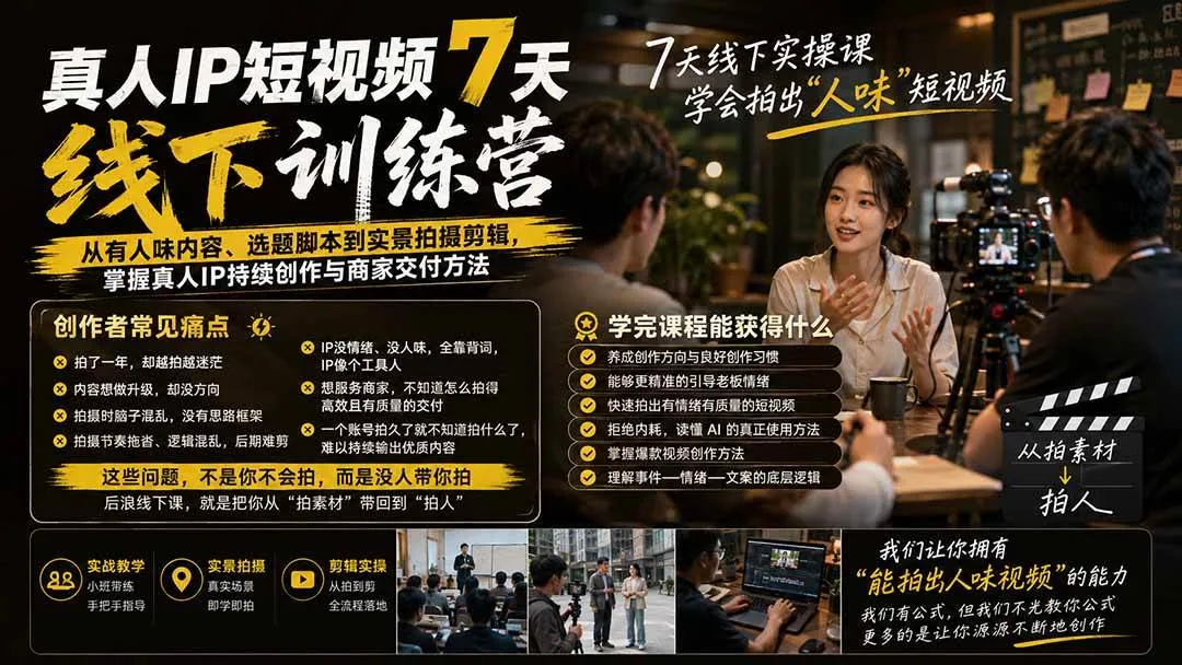 （20278期）真人IP短视频7天训练营-更新：从有人味内容、选题脚本到实景拍摄剪辑，掌握真人IP持续创作与商家交付方法