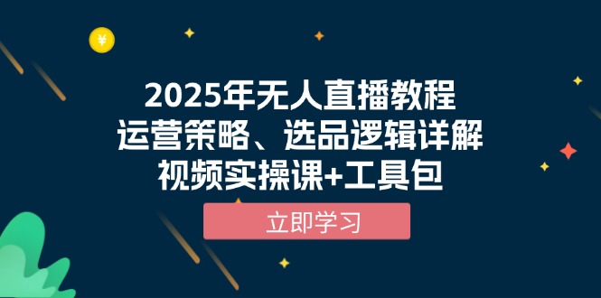 （13909期）2025年无人直播教程，运营策略、选品逻辑详解，视频实操课+工具包-梦帆创业网