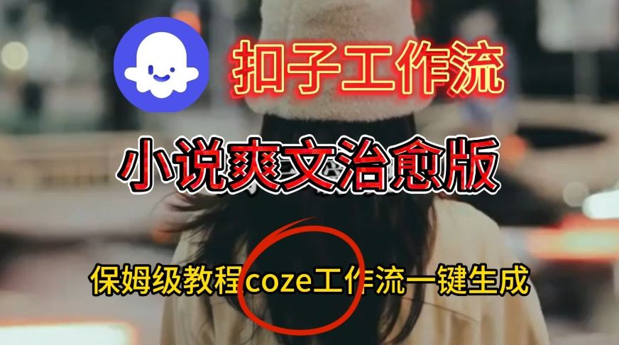 Coze扣子工作流一键生成小说爽文治愈版视频，保姆级搭建教程-梦帆创业网