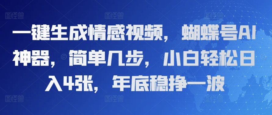 一键生成情感视频，蝴蝶号AI神器，简单几步，小白轻松日入4张，年底稳挣一波-梦帆创业网