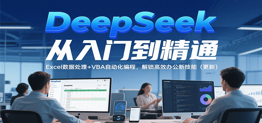 DeepSeek从入门到精通，Excel数据处理+VBA自动化编程，解锁高效办公新技能（更新）-梦帆创业网