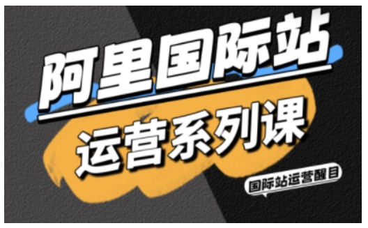 阿里国际站运营系列课，涵盖精准引流、直通车与全站推实战SOP，搭配AI效率工具包与高阶增长玩法-梦帆创业网