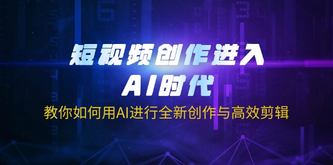 短视频创作进入AI时代，教你如何用AI进行全新创作与高效剪辑-梦帆创业网