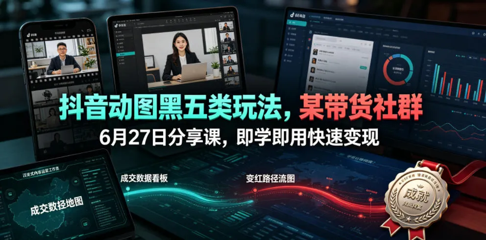 抖音动图黑五类玩法，某带货社群6月27日分享课，即学即用快速变现-梦帆创业网