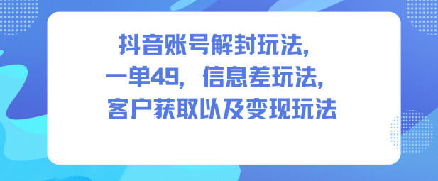 抖音账号解封玩法，一单49，信息差玩法，客户获取以及变现玩法-梦帆创业网