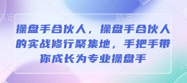 操盘手合伙人，操盘手合伙人的实战修行聚集地，手把手带你成长为专业操盘手-梦帆创业网