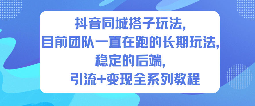 抖音同城搭子玩法，目前团队一直在跑的长期玩法，稳定的后端，引流+变现全系列教程-梦帆创业网